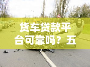 货车贷款平台可靠吗？五大风险点与避坑指南