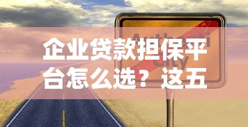 企业贷款担保平台怎么选？这五类渠道最靠谱！