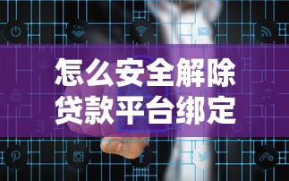 怎么安全解除贷款平台绑定？6个步骤保障资金安全