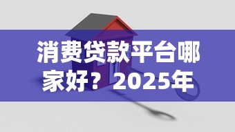 消费贷款平台哪家好？2025年权威测评与避坑指南