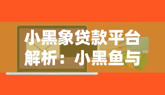 小黑象贷款平台解析：小黑鱼与小象优品区别及风险提示