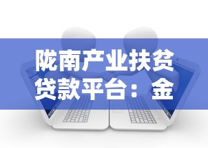 陇南产业扶贫贷款平台：金融助力产业升级的实操指南