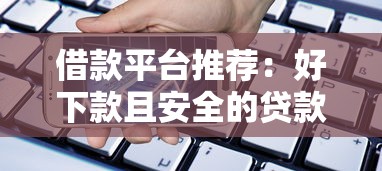 借款平台推荐：好下款且安全的贷款渠道选择