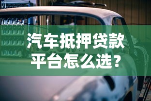 汽车抵押贷款平台怎么选?2025年避坑指南与实战经验 汽车抵押贷款平台怎么选?2025年避坑指南与实战经验