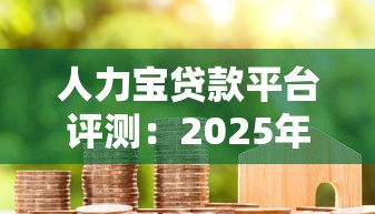 人力宝贷款平台评测：2025年正规渠道精选指南