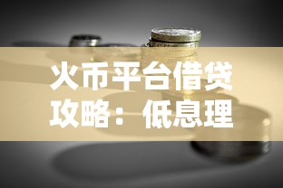 火币平台借贷攻略：低息理财与灵活贷款全解析