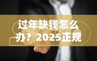 过年缺钱怎么办？2025正规贷款平台推荐及避坑指南