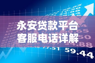 永安贷款平台客服电话详解：贷款理财必知的沟通渠道与使用技巧