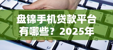 盘锦手机贷款平台有哪些？2025年最新正规渠道盘点