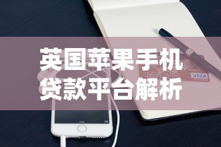 英国苹果手机贷款平台解析：如何用设备实现灵活资金周转