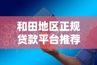 和田地区正规贷款平台推荐及使用指南