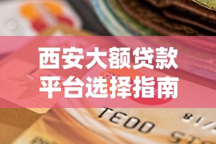 西安大额贷款平台选择指南与正规机构推荐