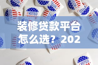 装修贷款平台怎么选？2025年最全理财攻略