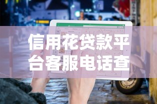 信用花贷款平台客服电话查询指南及注意事项