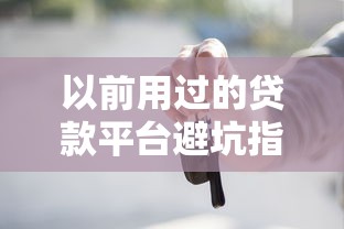 以前用过的贷款平台避坑指南：这些真实经验帮你避开雷区