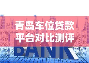 青岛车位贷款平台对比测评：利率、额度、流程全解析