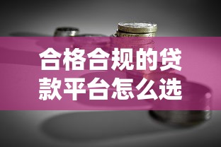 合格合规的贷款平台怎么选?避坑指南与理财技巧 合格合规的贷款平台怎么选?避坑指南与理财技巧