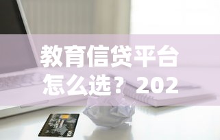 教育信贷平台怎么选？2025年助学贷款测评指南