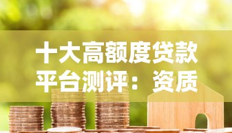 十大高额度贷款平台测评：资质正规、到账快、适合急用钱