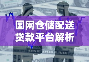 国网仓储配送贷款平台解析：供应链金融与理财新机遇