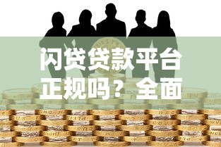 闪贷贷款平台正规吗?全面解析平台选择技巧与风险防范 闪贷贷款平台正规吗?全面解析平台选择技巧与风险防范