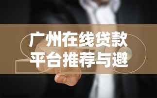 广州在线贷款平台推荐与避坑指南