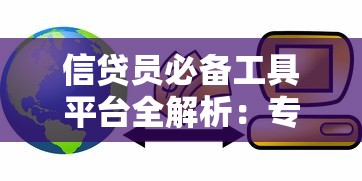 信贷员必备工具平台全解析：专业贷款服务平台指南