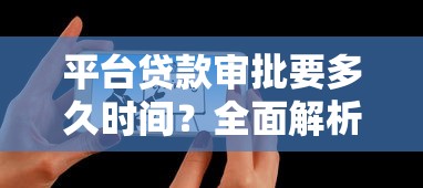 平台贷款审批要多久时间？全面解析各环节耗时与加速技巧