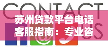 苏州贷款平台电话客服指南：专业咨询与防骗技巧