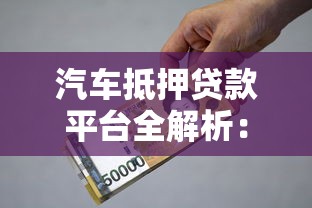 汽车抵押贷款平台全解析：低利率、高额度、避坑指南