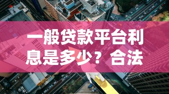 一般贷款平台利息是多少？合法范围与省钱技巧全解析