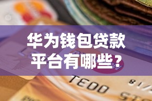 华为钱包贷款平台有哪些？功能、利率、申请流程全解析