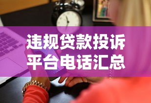 违规贷款投诉平台电话汇总：快速举报维权指南