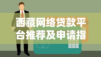 西藏网络贷款平台推荐及申请指南 西藏网络贷款平台推荐及申请指南