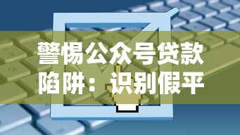 警惕公众号贷款陷阱：识别假平台的八大套路与防骗指南