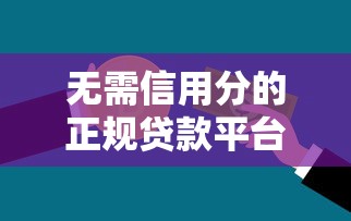 无需信用分的正规贷款平台选择指南与风险提示 无需信用分的正规贷款平台选择指南与风险提示