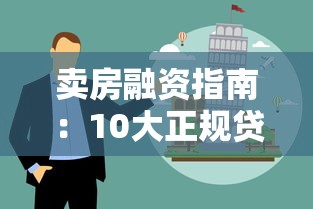 卖房融资指南：10大正规贷款平台选择与操作技巧