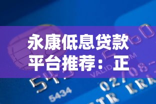 永康低息贷款平台推荐：正规银行与优质产品全解析