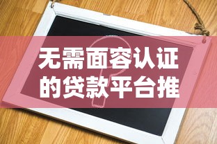 无需面容认证的贷款平台推荐及申请指南