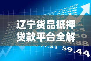 辽宁货品抵押贷款平台全解析：灵活融资与理财技巧
