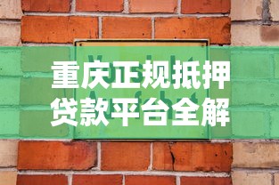 重庆正规抵押贷款平台全解析:如何安全高效融资 重庆正规抵押贷款平台全解析:如何安全高效融资