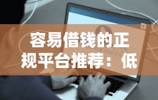 容易借钱的正规平台推荐：低利率、高通过率、快速到账指南