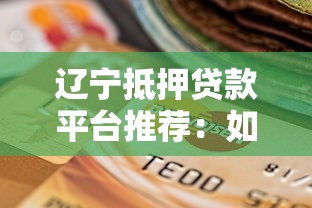 辽宁抵押贷款平台推荐：如何选择最适合的贷款渠道