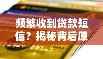 频繁收到贷款短信？揭秘背后原因及应对策略