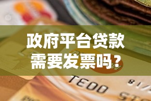 政府平台贷款需要发票吗?详细解答贷款理财关键问题 政府平台贷款需要发票吗?详细解答贷款理财关键问题