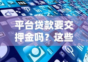 平台贷款要交押金吗？这些陷阱千万别踩！