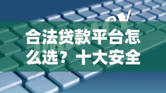 合法贷款平台怎么选？十大安全可靠的借贷渠道解析