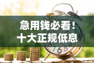 急用钱必看！十大正规低息借款平台实测推荐