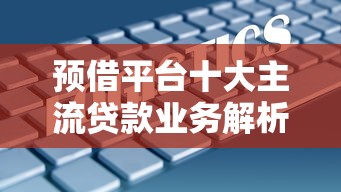 预借平台十大主流贷款业务解析：贷款理财必看指南