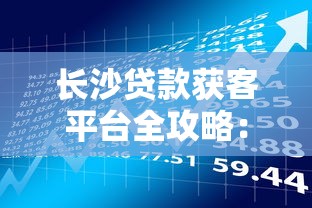 长沙贷款获客平台全攻略：如何高效匹配优质理财方案